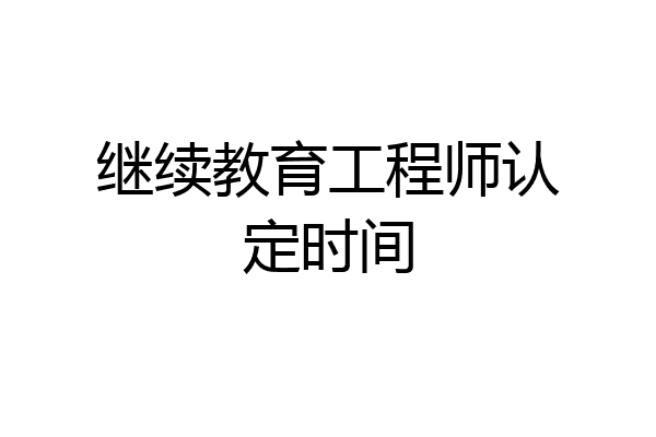 继续教育工程师认定时间