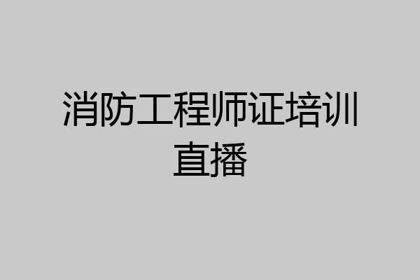 消防工程师证培训直播