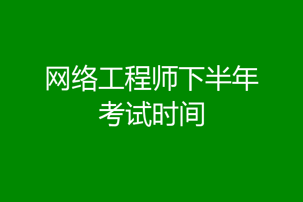 网络工程师下半年考试时间