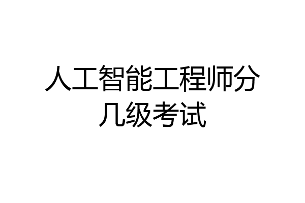 人工智能工程师分几级考试
