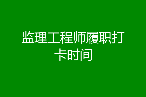 监理工程师履职打卡时间