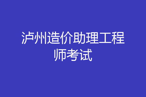 泸州造价助理工程师考试