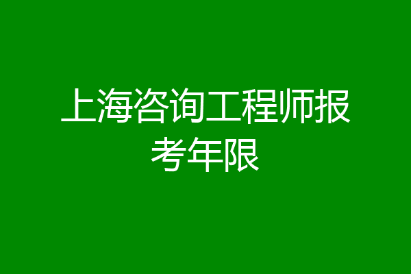 上海咨询工程师报考年限