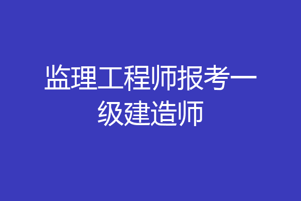 监理工程师报考一级建造师