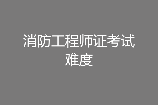 消防工程师证考试难度