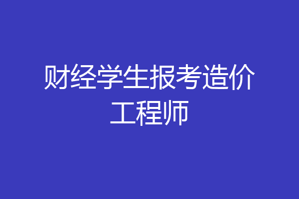 财经学生报考造价工程师