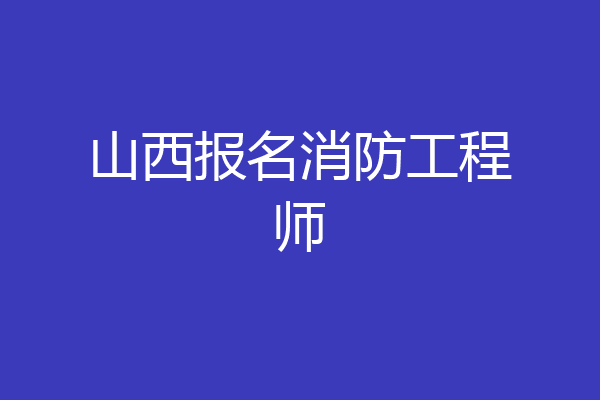 山西报名消防工程师