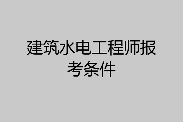 建筑水电工程师报考条件