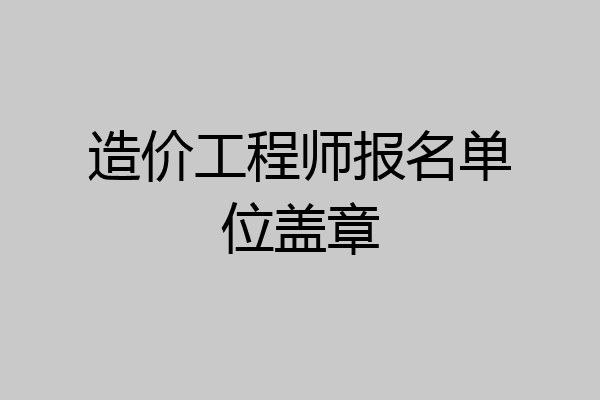 造价工程师报名单位盖章