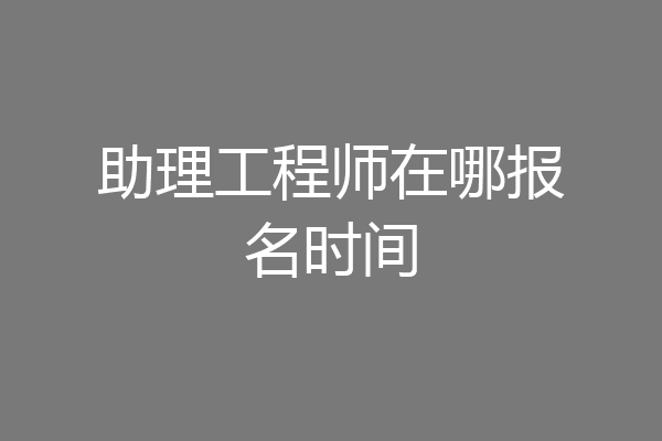 助理工程师在哪报名时间