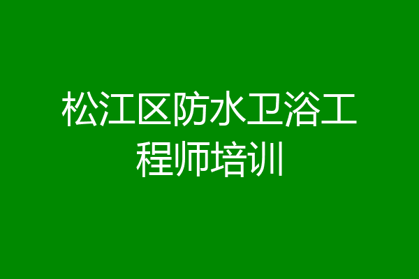 松江区防水卫浴工程师培训