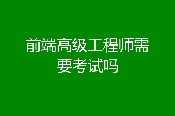 前端高级工程师需要考试吗
