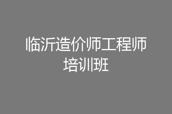 临沂造价师工程师培训班