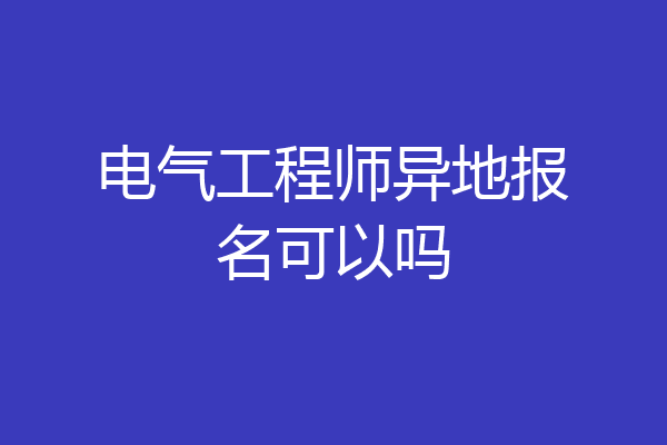 电气工程师异地报名可以吗