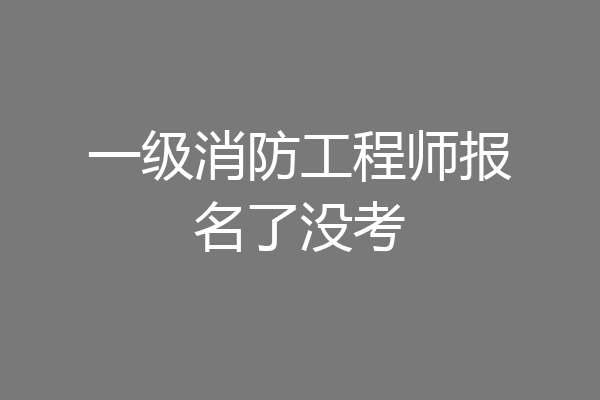一级消防工程师报名了没考