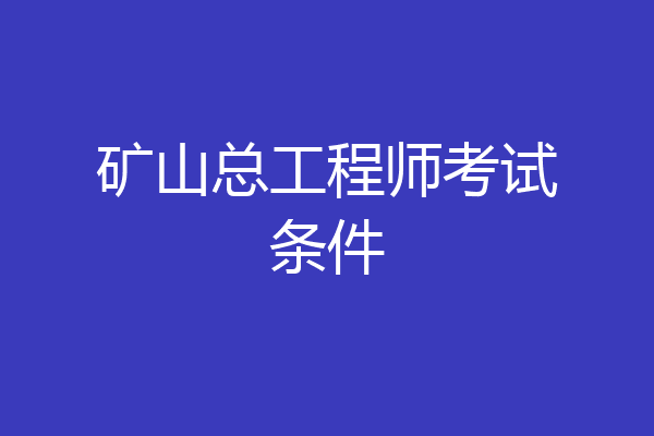 矿山总工程师考试条件