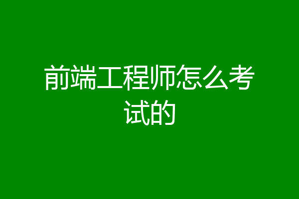 前端工程师怎么考试的