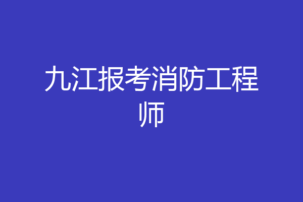 九江报考消防工程师