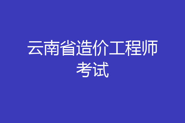云南省造价工程师考试