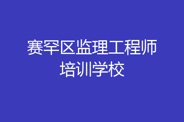 赛罕区监理工程师培训学校