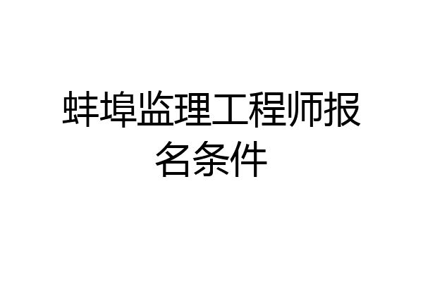 蚌埠监理工程师报名条件