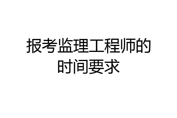 报考监理工程师的时间要求