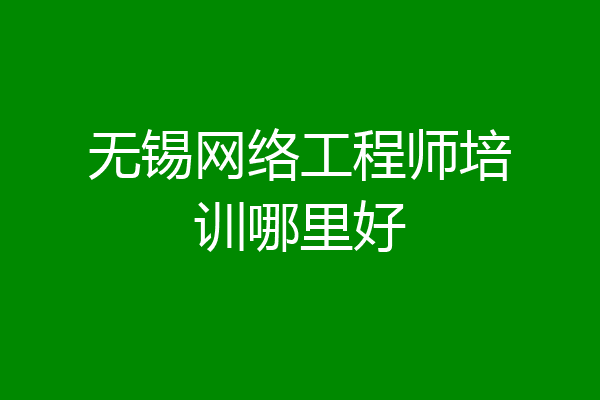 无锡网络工程师培训哪里好