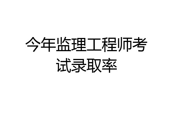 今年监理工程师考试录取率