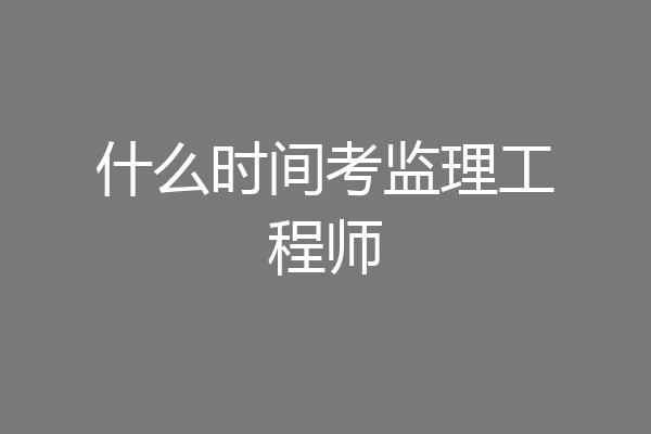 什么时间考监理工程师