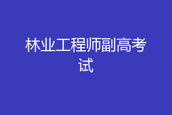 林业工程师副高考试