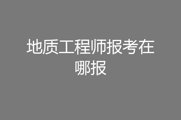 地质工程师报考在哪报