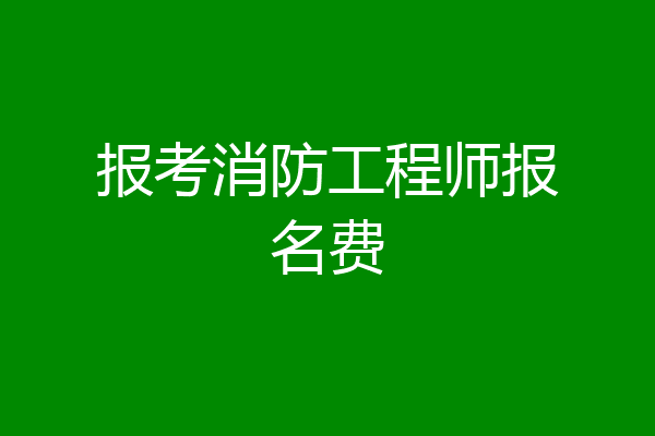 报考消防工程师报名费