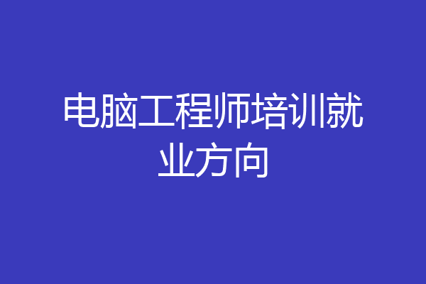 电脑工程师培训就业方向