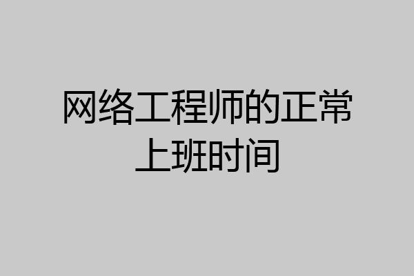 网络工程师的正常上班时间