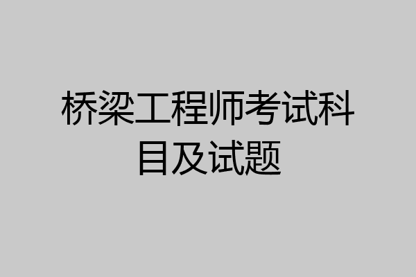 桥梁工程师考试科目及试题