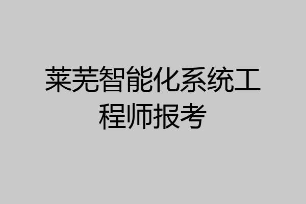 莱芜智能化系统工程师报考