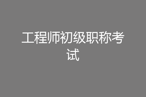 工程师初级职称考试