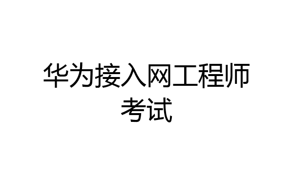 华为接入网工程师考试