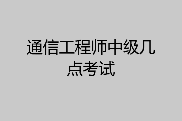 通信工程师中级几点考试