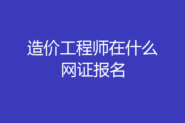 造价工程师在什么网证报名