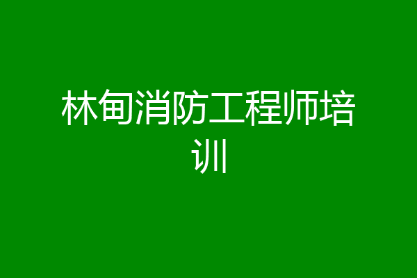 林甸消防工程师培训