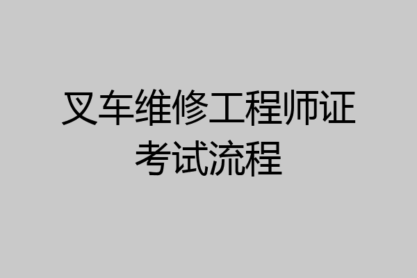 叉车维修工程师证考试流程