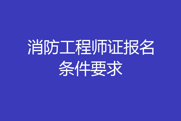 消防工程师证报名条件要求