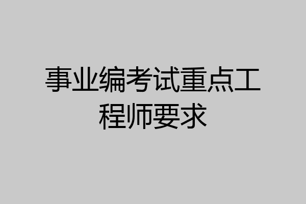 事业编考试重点工程师要求