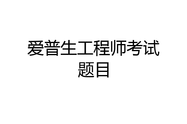 爱普生工程师考试题目