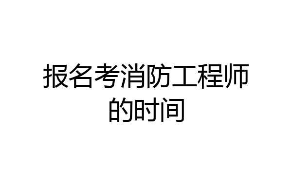 报名考消防工程师的时间