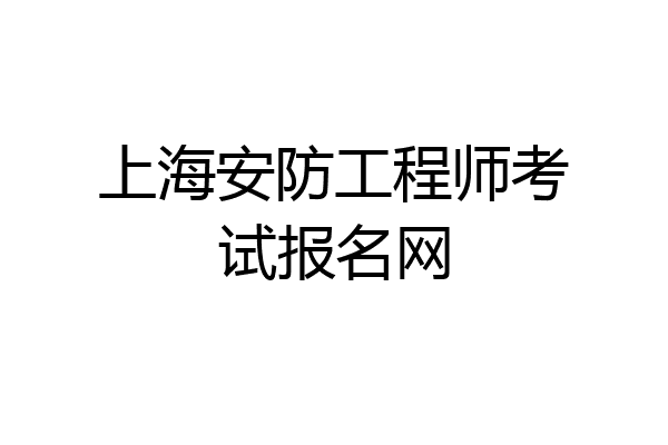 上海安防工程师考试报名网