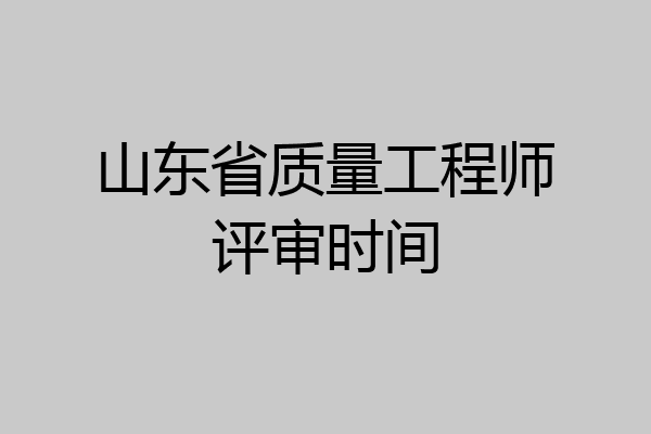 山东省质量工程师评审时间