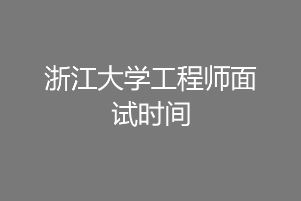 浙江大学工程师面试时间