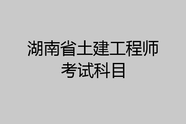 湖南省土建工程师考试科目
